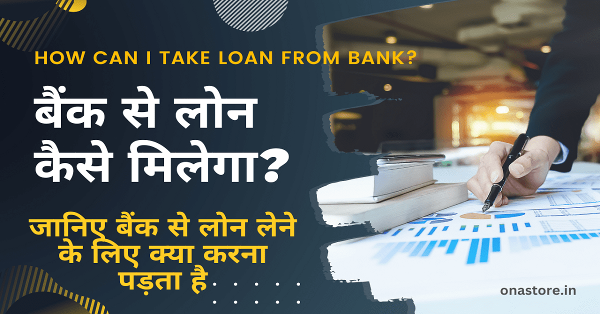 बैंक से लोन कैसे मिलेगा? जानिए बैंक से लोन लेने के लिए क्या करना पड़ता है