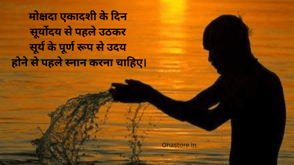मोक्षदा एकादशी के दिन सूर्योदय से पहले उठकर सूर्य के पूर्ण रूप से उदय होने से पहले स्नान करना चाहिए।