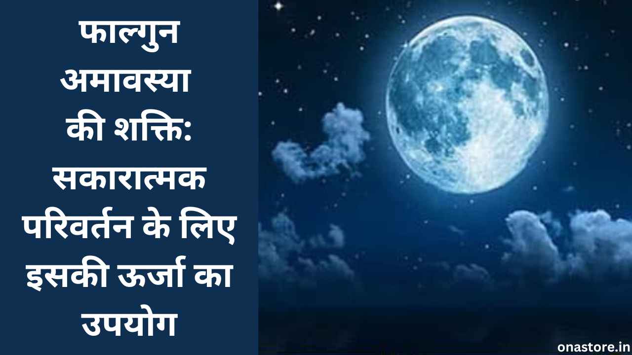 फाल्गुन अमावस्या की शक्ति: सकारात्मक परिवर्तन के लिए इसकी ऊर्जा का उपयोग