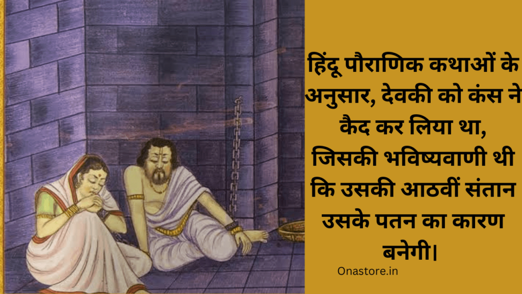 हिंदू पौराणिक कथाओं के अनुसार, देवकी को कंस ने कैद कर लिया था, जिसकी भविष्यवाणी थी कि उसकी आठवीं संतान उसके पतन का कारण बनेगी। 