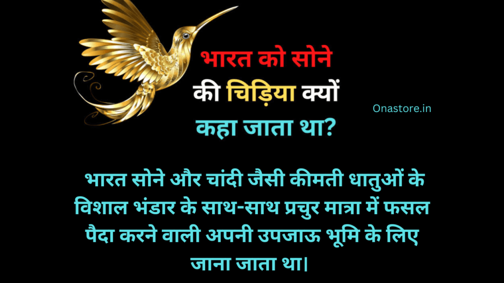 भारत को सोने की चिड़िया क्यों कहा जाता था?
भारत सोने और चांदी जैसी कीमती धातुओं के विशाल भंडार के साथ-साथ प्रचुर मात्रा में फसल पैदा करने वाली अपनी उपजाऊ भूमि के लिए जाना जाता था।