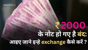 2000 रुपये के नोट हो चुके है बंद: आइए जाने इन्हे exchange कैसे करें ?