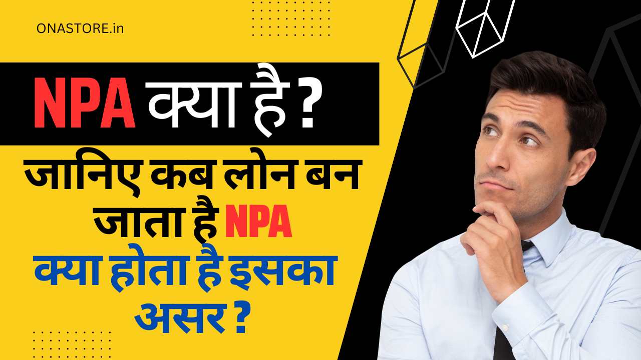 कब लोन बन जाता है NPA और क्या होता है इसका असर?