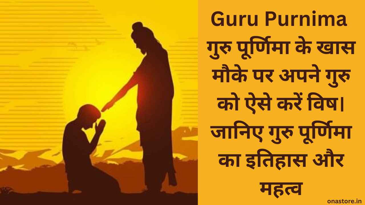 Guru Purnima 2023: गुरु पूर्णिमा के खास मौके पर अपने गुरु को ऐसे करें विष। जानिए गुरु पूर्णिमा का इतिहास और महत्व