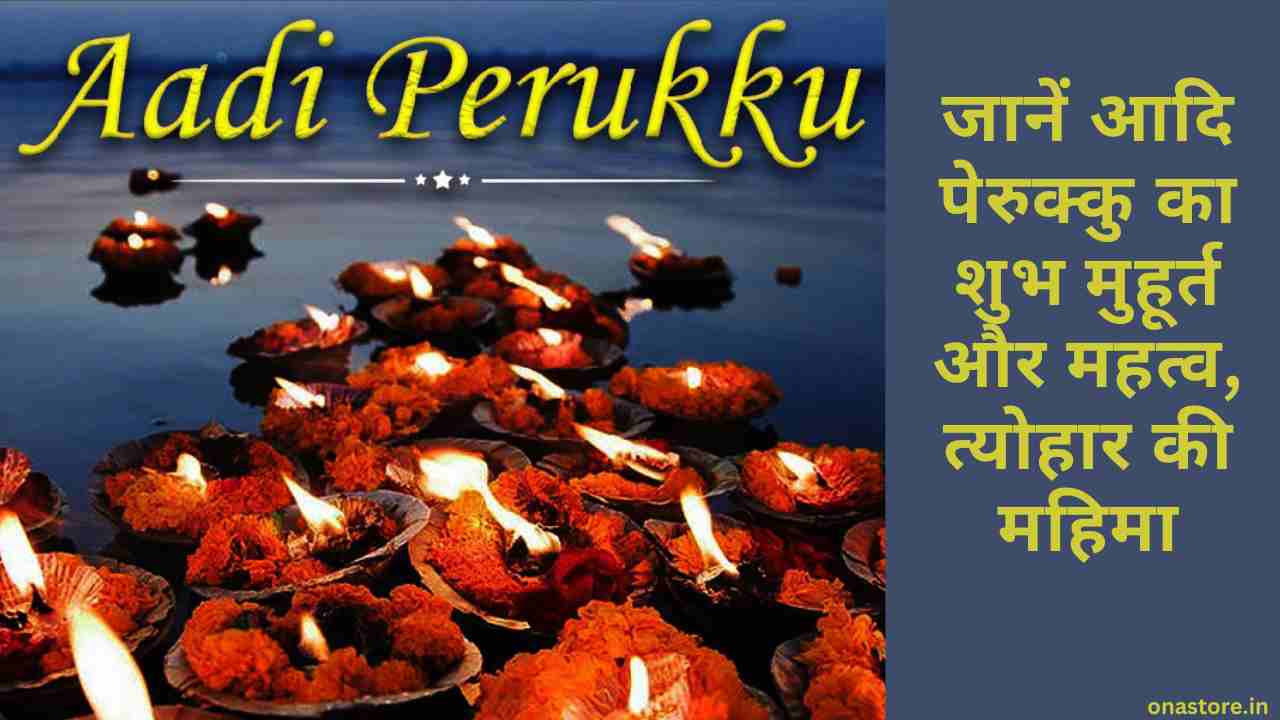 Aadi Perukku 2023: जानें आदि पेरुक्कु का शुभ मुहूर्त और महत्व, त्योहार की महिमा।