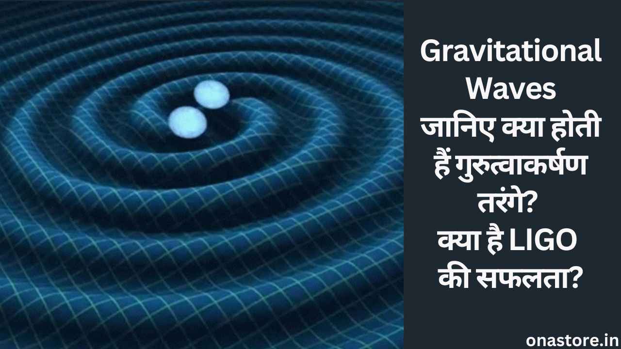 Gravitational Waves: जानिए क्या होती हैं गुरुत्वाकर्षण तरंगे? क्या है LIGO की सफलता?