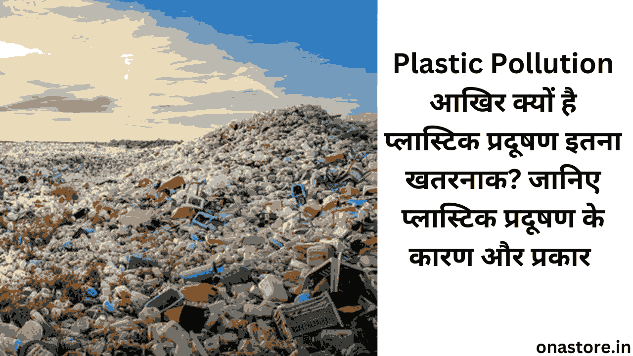 Plastic Pollution: आखिर क्यों है प्लास्टिक प्रदूषण इतना खतरनाक? जानिए प्लास्टिक प्रदूषण के कारण और प्रकार